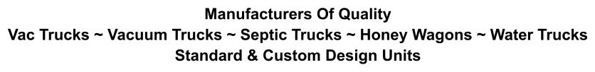 Manufacturers Of Quality Vac Trucks ~ Vacuum Trucks ~ Septic Trucks ~ Honey Wagons ~ Water Trucks Standard & Custom Design Units
