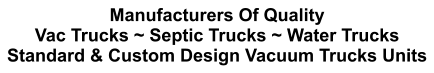 Manufacturers Of Quality Vac Trucks ~ Septic Trucks ~ Water Trucks Standard & Custom Design Vacuum Trucks Units